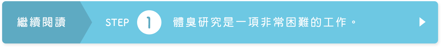 STEP１ 體臭研究是一項非常困難的工作。