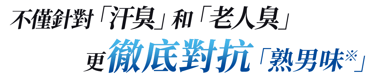 不僅針對「汗臭」和「老人臭」更徹底對抗「熟男味」