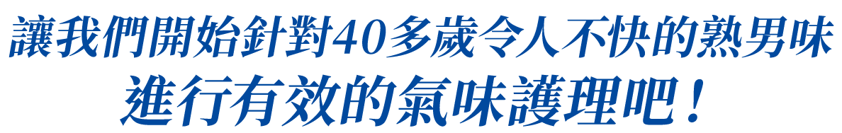 讓我們開始針對40多歲令人不快的熟男味進行有效的氣味護理吧！